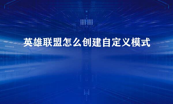英雄联盟怎么创建自定义模式