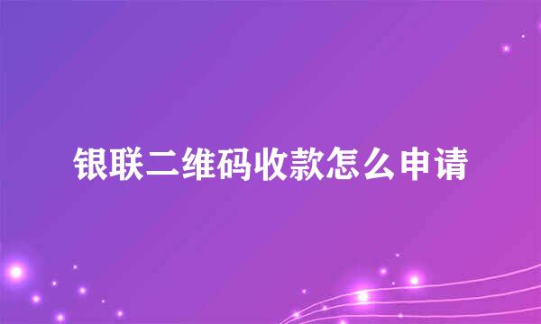银联二维码收款怎么申请