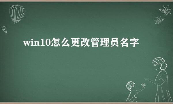 win10怎么更改管理员名字