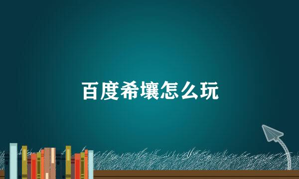 百度希壤怎么玩