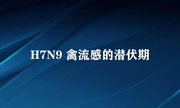H7N9 禽流感的潜伏期