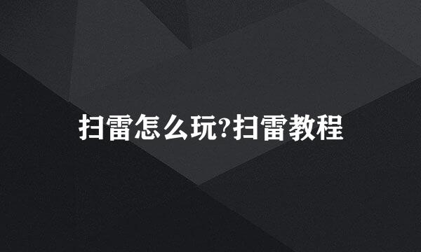 扫雷怎么玩?扫雷教程