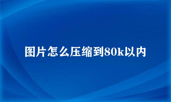 图片怎么压缩到80k以内