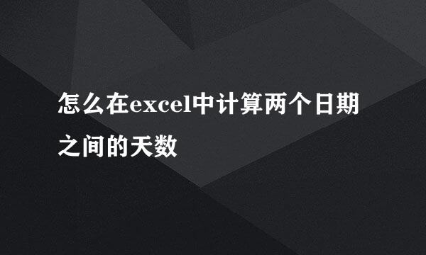 怎么在excel中计算两个日期之间的天数