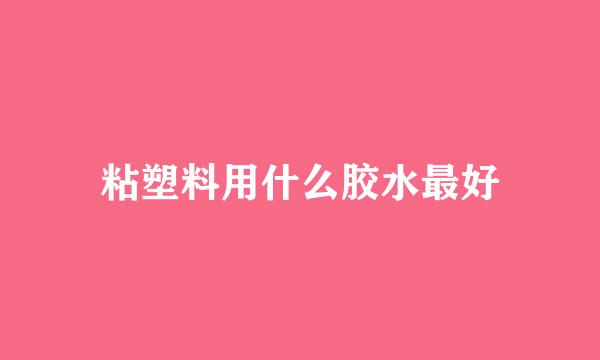 粘塑料用什么胶水最好