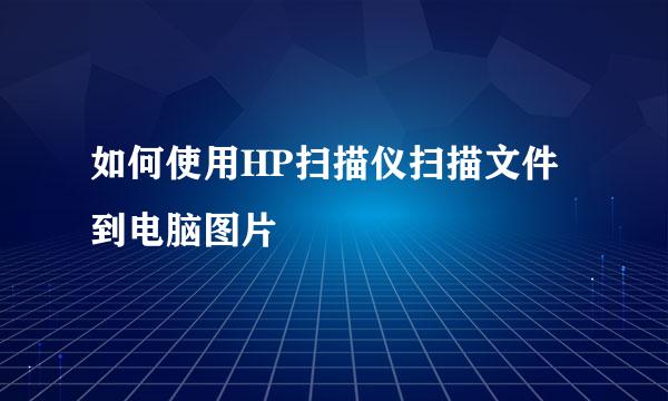 如何使用HP扫描仪扫描文件到电脑图片