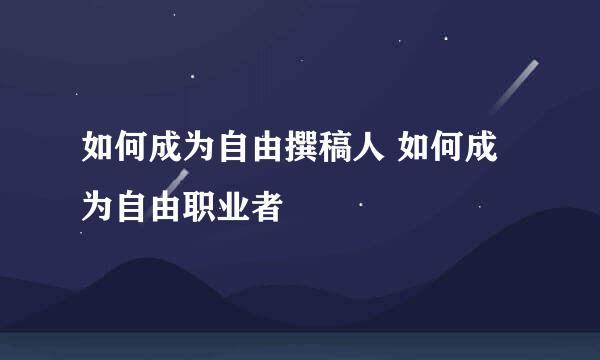 如何成为自由撰稿人 如何成为自由职业者