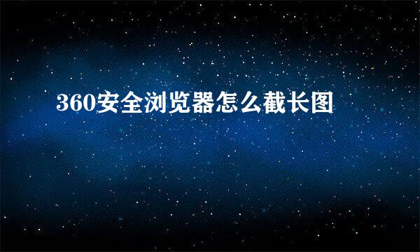 360安全浏览器怎么截长图