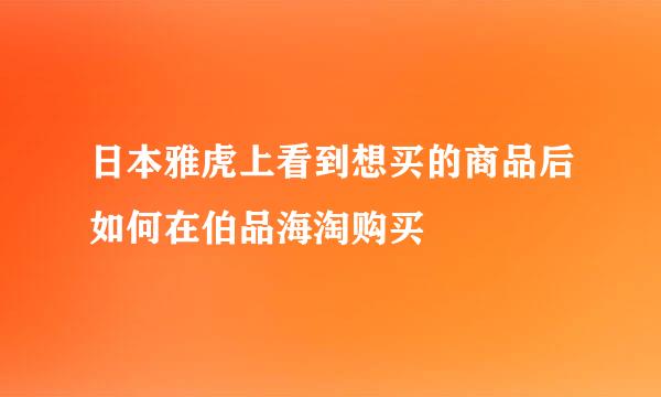 日本雅虎上看到想买的商品后如何在伯品海淘购买