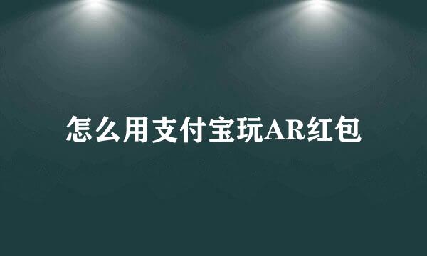 怎么用支付宝玩AR红包
