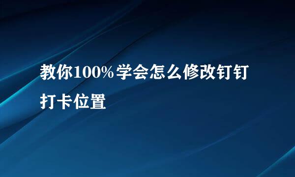 教你100%学会怎么修改钉钉打卡位置