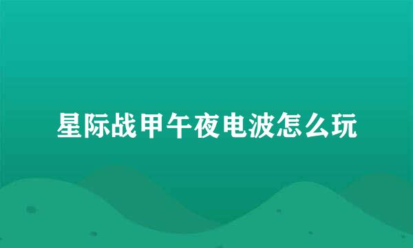 星际战甲午夜电波怎么玩