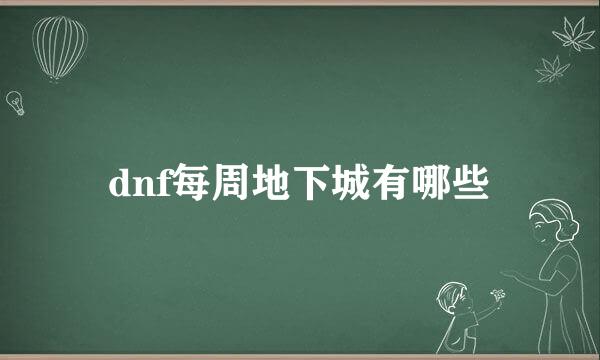 dnf每周地下城有哪些