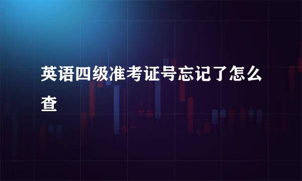 英语四级准考证号忘记了怎么查