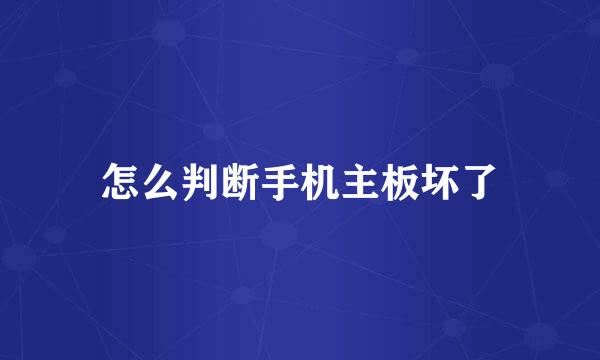 怎么判断手机主板坏了