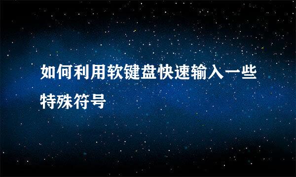 如何利用软键盘快速输入一些特殊符号