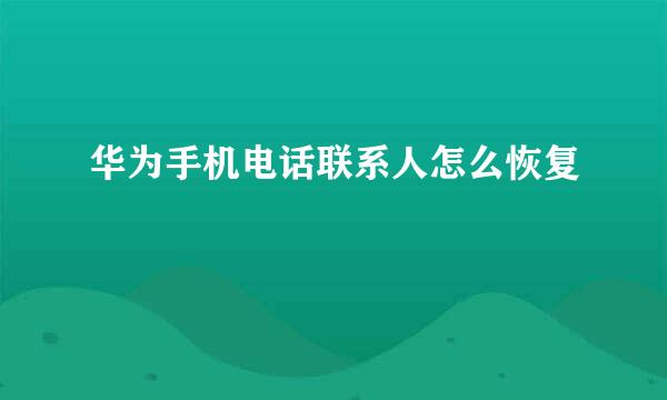 华为手机电话联系人怎么恢复