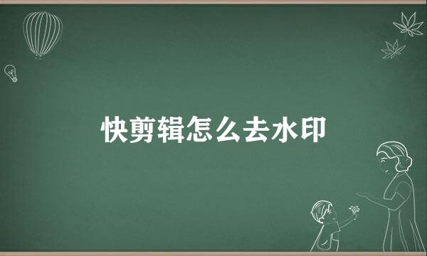 快剪辑怎么去水印