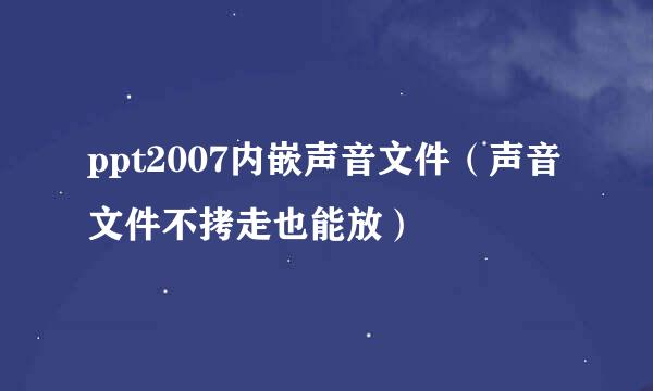 ppt2007内嵌声音文件（声音文件不拷走也能放）