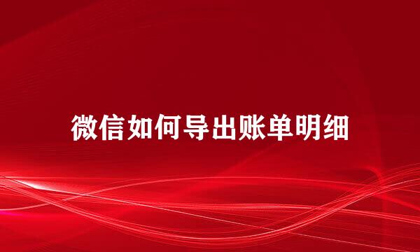 微信如何导出账单明细