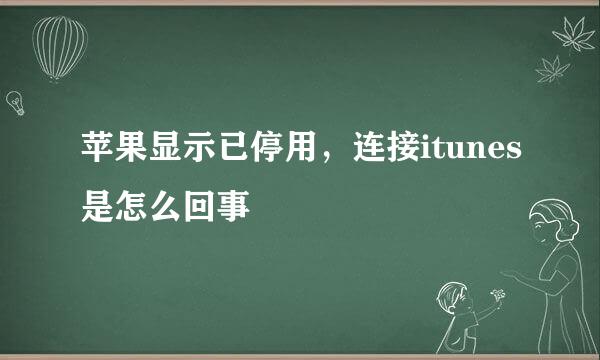 苹果显示已停用，连接itunes是怎么回事