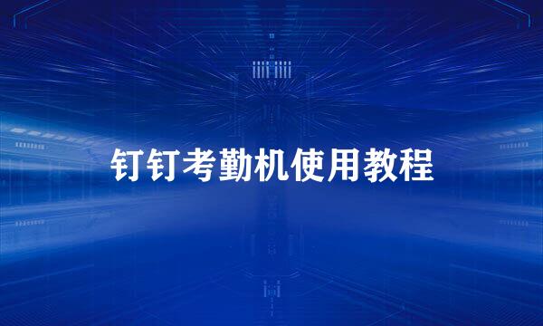 钉钉考勤机使用教程
