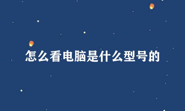 怎么看电脑是什么型号的