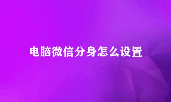 电脑微信分身怎么设置