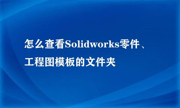 怎么查看Solidworks零件、工程图模板的文件夹