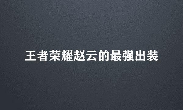 王者荣耀赵云的最强出装