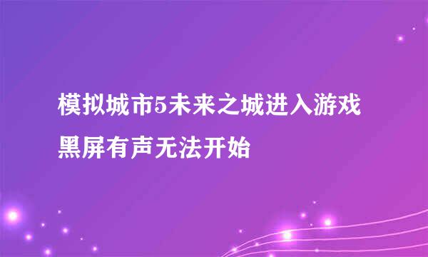 模拟城市5未来之城进入游戏黑屏有声无法开始