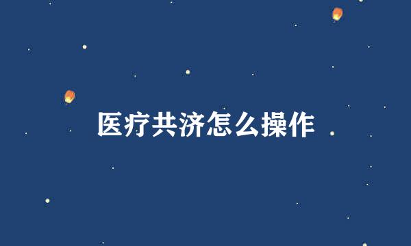 医疗共济怎么操作