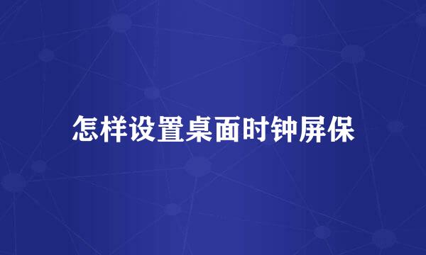 怎样设置桌面时钟屏保