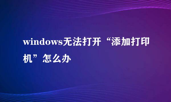 windows无法打开“添加打印机”怎么办