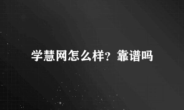 学慧网怎么样？靠谱吗