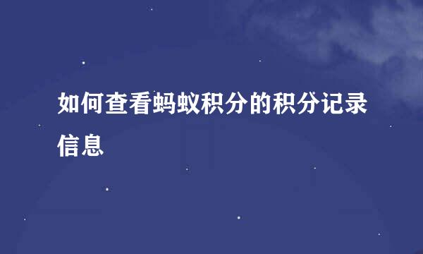 如何查看蚂蚁积分的积分记录信息
