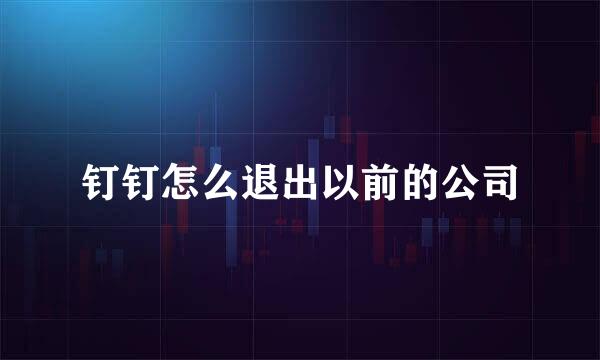 钉钉怎么退出以前的公司