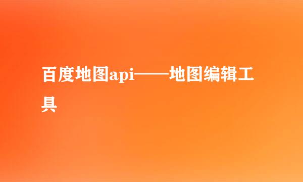 百度地图api——地图编辑工具