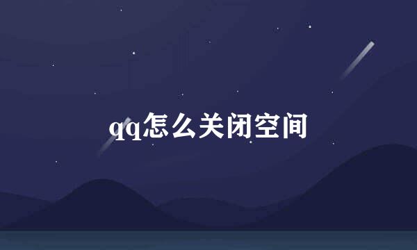 qq怎么关闭空间