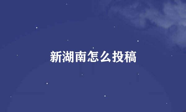 新湖南怎么投稿