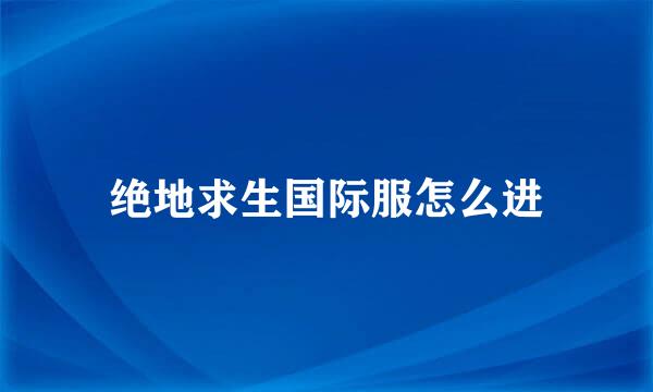 绝地求生国际服怎么进
