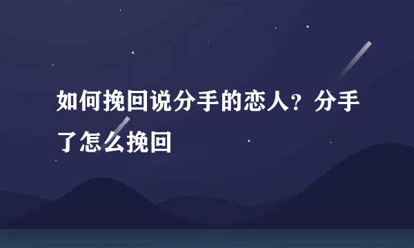 如何挽回说分手的恋人？分手了怎么挽回