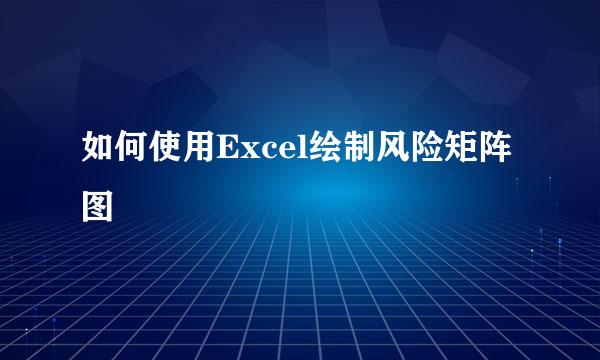 如何使用Excel绘制风险矩阵图