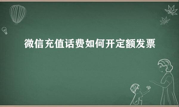 微信充值话费如何开定额发票