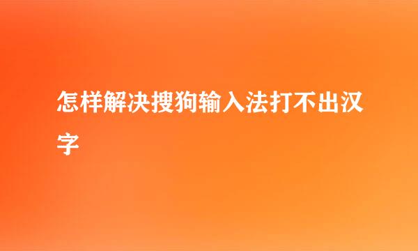 怎样解决搜狗输入法打不出汉字