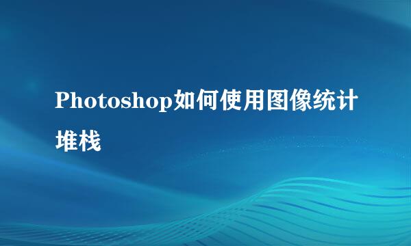 Photoshop如何使用图像统计堆栈