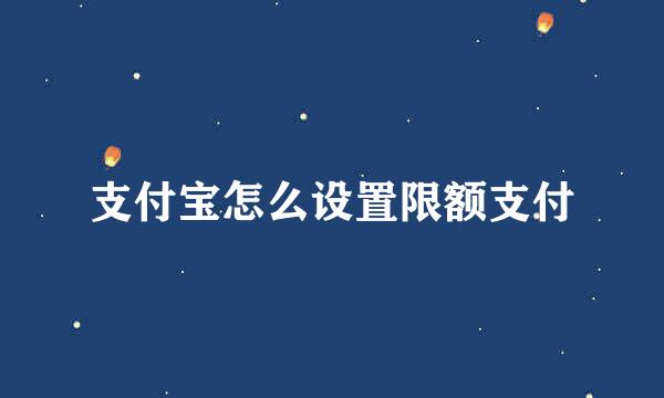 支付宝怎么设置限额支付