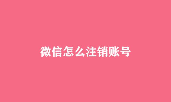 微信怎么注销账号