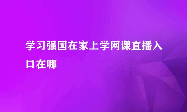 学习强国在家上学网课直播入口在哪