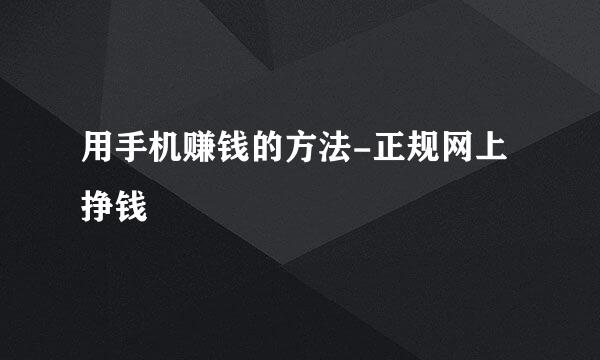 用手机赚钱的方法-正规网上挣钱